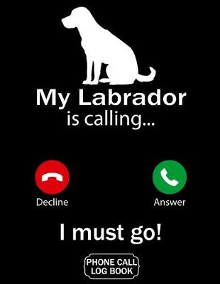 Book cover for My Labrador Is Calling I Must Go Phone Call Log Book