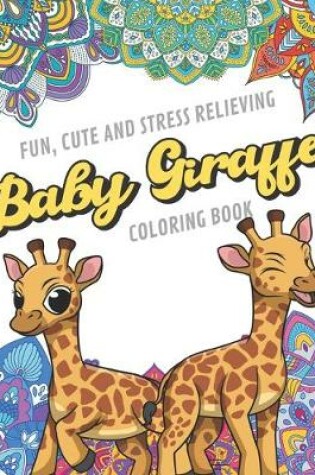 Cover of Fun Cute And Stress Relieving Baby Giraffe Coloring Book