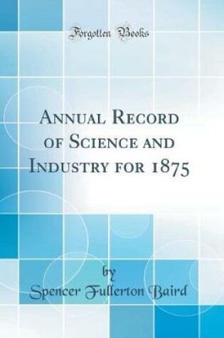 Cover of Annual Record of Science and Industry for 1875 (Classic Reprint)