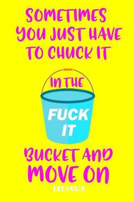 Book cover for Sometimes you just have to chuck it in the fuck it bucket and move on
