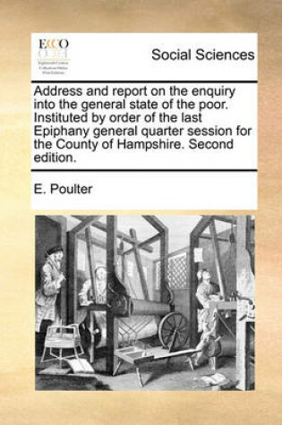 Cover of Address and Report on the Enquiry Into the General State of the Poor. Instituted by Order of the Last Epiphany General Quarter Session for the County of Hampshire. Second Edition.