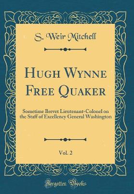 Book cover for Hugh Wynne Free Quaker, Vol. 2: Sometime Brevet Lieutenant-Colonel on the Staff of Excellency General Washington (Classic Reprint)