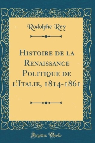 Cover of Histoire de la Renaissance Politique de l'Italie, 1814-1861 (Classic Reprint)