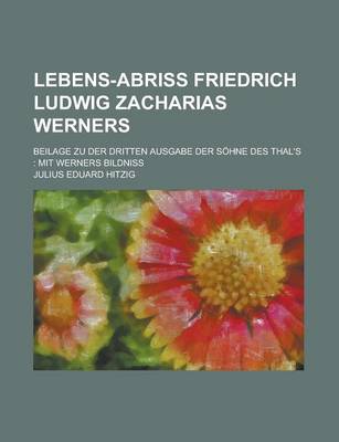 Book cover for Lebens-Abriss Friedrich Ludwig Zacharias Werners; Beilage Zu Der Dritten Ausgabe Der Sohne Des Thal's