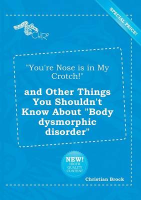 Book cover for You're Nose Is in My Crotch! and Other Things You Shouldn't Know about Body Dysmorphic Disorder