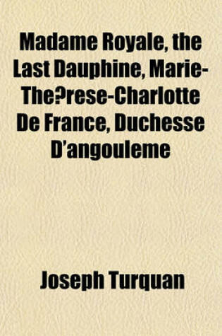 Cover of Madame Royale, the Last Dauphine, Marie-The Rese-Charlotte de France, Duchesse D'Angouleme