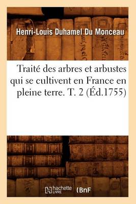 Book cover for Traité Des Arbres Et Arbustes Qui Se Cultivent En France En Pleine Terre. T. 2 (Éd.1755)