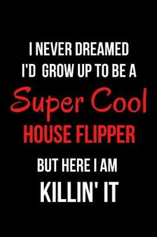 Cover of I Never Dreamed I'd Grow Up to Be a Super Cool House Flipper But Here I Am Killin' It