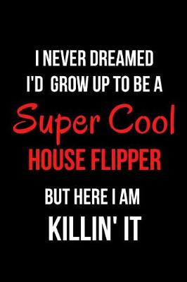 Book cover for I Never Dreamed I'd Grow Up to Be a Super Cool House Flipper But Here I Am Killin' It