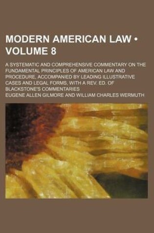 Cover of Modern American Law (Volume 8); A Systematic and Comprehensive Commentary on the Fundamental Principles of American Law and Procedure, Accompanied by Leading Illustrative Cases and Legal Forms, with a REV. Ed. of Blackstone's Commentaries