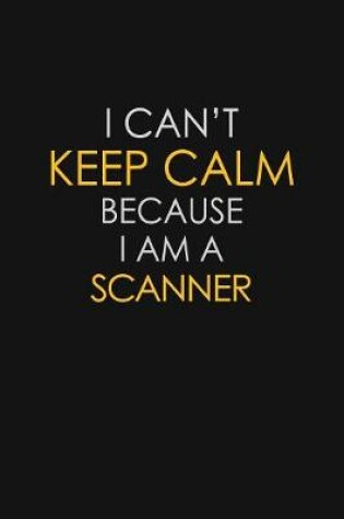 Cover of I Can't Keep Calm Because I Am A Scanner