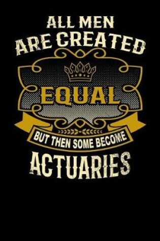 Cover of All Men Are Created Equal But Then Some Become Actuaries