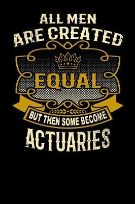 Book cover for All Men Are Created Equal But Then Some Become Actuaries