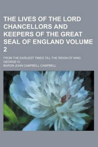 Cover of The Lives of the Lord Chancellors and Keepers of the Great Seal of England; From the Earliest Times Till the Reign of King George IV. Volume 2