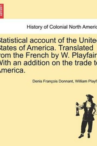 Cover of Statistical Account of the United States of America. Translated from the French by W. Playfair. with an Addition on the Trade to America.