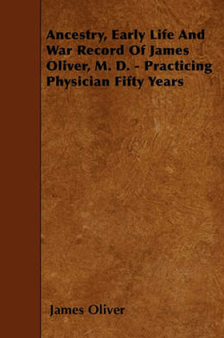 Cover of Ancestry, Early Life And War Record Of James Oliver, M. D. - Practicing Physician Fifty Years