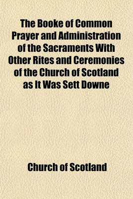 Book cover for The Booke of Common Prayer and Administration of the Sacraments with Other Rites and Ceremonies of the Church of Scotland as It Was Sett Downe