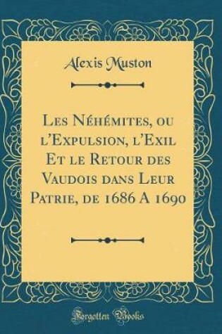 Cover of Les Néhémites, Ou l'Expulsion, l'Exil Et Le Retour Des Vaudois Dans Leur Patrie, de 1686 a 1690 (Classic Reprint)