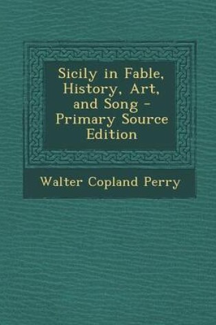 Cover of Sicily in Fable, History, Art, and Song - Primary Source Edition