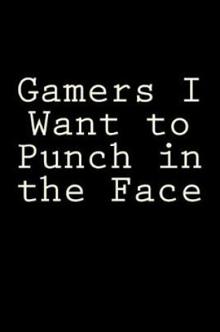 Cover of Gamers I Want to Punch in the Face