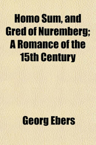 Cover of Homo Sum, and Gred of Nuremberg; A Romance of the 15th Century