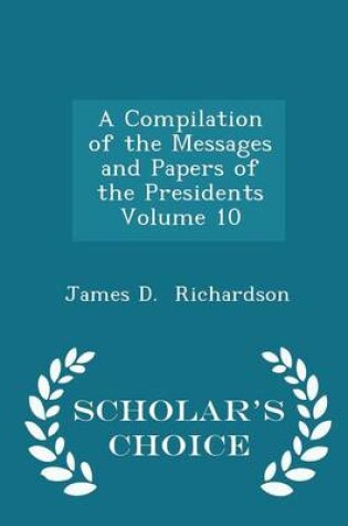 Cover of A Compilation of the Messages and Papers of the Presidents Volume 10 - Scholar's Choice Edition