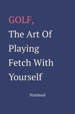 Cover of Golf The Art Of Playing Fetch With Yourself