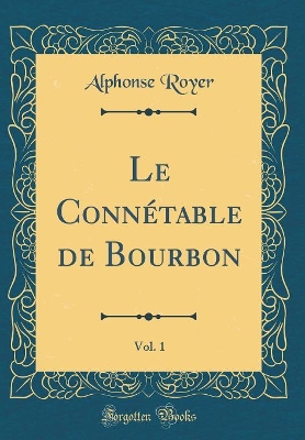 Book cover for Le Connétable de Bourbon, Vol. 1 (Classic Reprint)