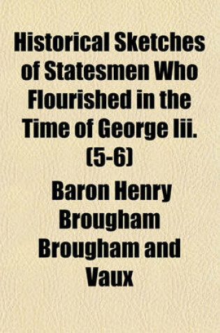 Cover of Historical Sketches of Statesmen Who Flourished in the Time of George III. (Volume 5-6)