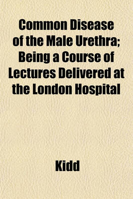 Book cover for Common Disease of the Male Urethra; Being a Course of Lectures Delivered at the London Hospital