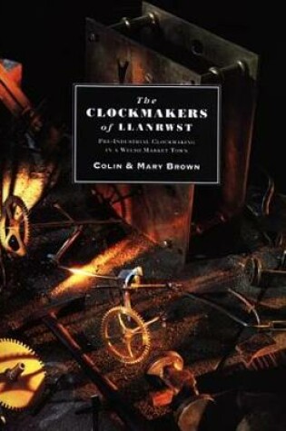Cover of Clockmakers of Llanrwst, The - Pre-industrial Clockmaking in a Welsh Market Town.