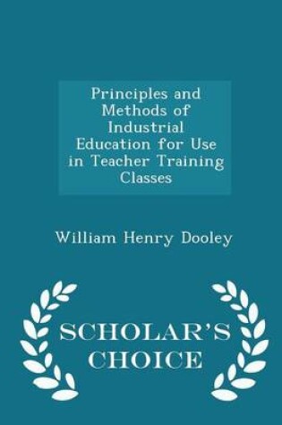 Cover of Principles and Methods of Industrial Education for Use in Teacher Training Classes - Scholar's Choice Edition