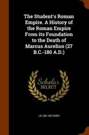 Cover of The Student's Roman Empire. a History of the Roman Empire from Its Foundation to the Death of Marcus Aurelius (27 B.C.-180 A.D.)