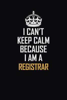 Book cover for I Can't Keep Calm Because I Am A Registrar