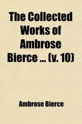 Cover of The Collected Works of Ambrose Bierce (Volume 10); The Opinionator. the Reviewer. the Conversationalist. the Timorous Reporter. the March Hare