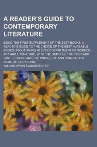 Cover of A Reader's Guide to Contemporary Literature; Being the First Supplement of the Best Books a Reader's Guide to the Choice of the Best Available Books [About 50,000] in Every Department of Science, Art and Literature, with the Dates of the First and Last Ed