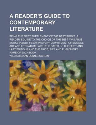 Book cover for A Reader's Guide to Contemporary Literature; Being the First Supplement of the Best Books a Reader's Guide to the Choice of the Best Available Books [About 50,000] in Every Department of Science, Art and Literature, with the Dates of the First and Last Ed