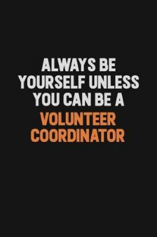 Cover of Always Be Yourself Unless You Can Be A Volunteer Coordinator