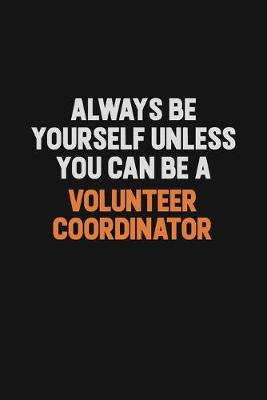 Book cover for Always Be Yourself Unless You Can Be A Volunteer Coordinator