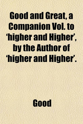 Book cover for Good and Great, a Companion Vol. to 'Higher and Higher', by the Author of 'Higher and Higher'.