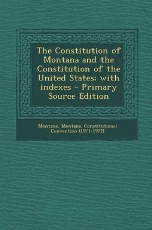 Cover of The Constitution of Montana and the Constitution of the United States; With Indexes - Primary Source Edition