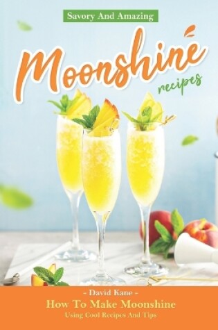 Cover of Savory And Amazing Moonshine Recipes