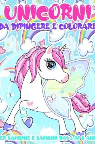 Cover of Unicorni da Dipingere e Colorare per Bambine e Bambini dai 3 ai 6 Anni
