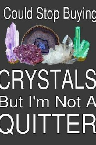 Cover of I Could Stop Buying Crystals But I'm Not A Quitter