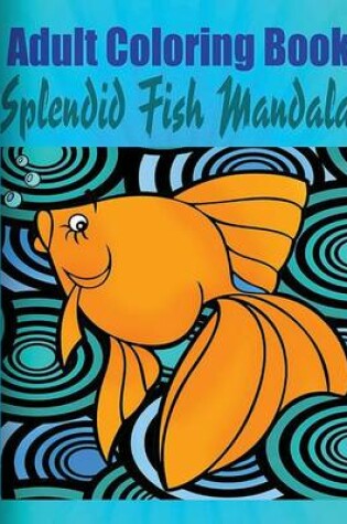 Cover of Adult Coloring Book: Splendid Fish Mandala