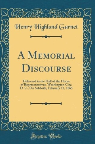 Cover of A Memorial Discourse: Delivered in the Hall of the House of Representatives, Washington City. D. C., On Sabbath, February 12, 1865 (Classic Reprint)