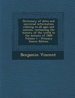 Book cover for Dictionary of Dates and Universal Information Relating to All Ages and Nations, Containing the History of the World to the Autumn of 1889 Volume 1 - P