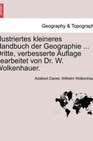 Cover of Illustriertes Kleineres Handbuch Der Geographie ... Dritte, Verbesserte Auflage Bearbeitet Von Dr. W. Wolkenhauer. Zweiter Band