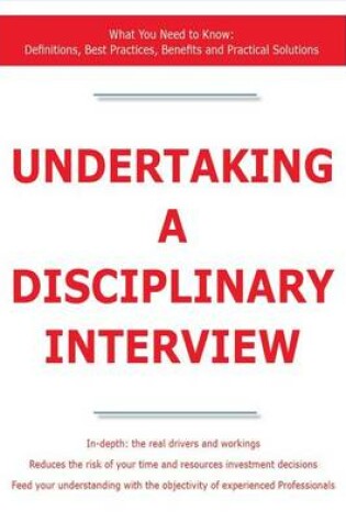 Cover of Undertaking a Disciplinary Interview - What You Need to Know: Definitions, Best Practices, Benefits and Practical Solutions