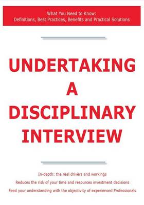 Book cover for Undertaking a Disciplinary Interview - What You Need to Know: Definitions, Best Practices, Benefits and Practical Solutions